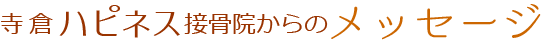 寺倉ハピネス接骨院からのメッセージ
