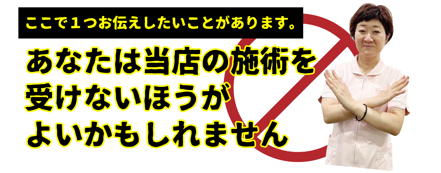 あなたは当店の施術を受けないほうがよいかもしれません